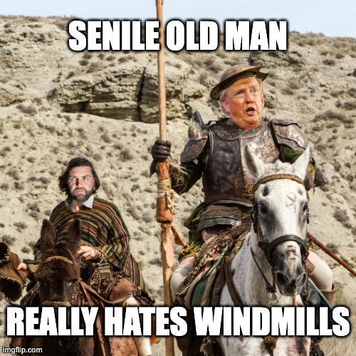 Donald Quixote (Trump really hates windmills!) | SENILE OLD MAN; REALLY HATES WINDMILLS | image tagged in donald quixote | made w/ Imgflip meme maker