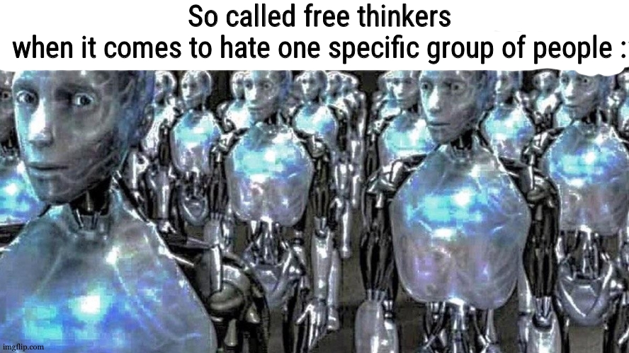 so called free thinkers | So called free thinkers when it comes to hate one specific group of people : | image tagged in so called free thinkers | made w/ Imgflip meme maker