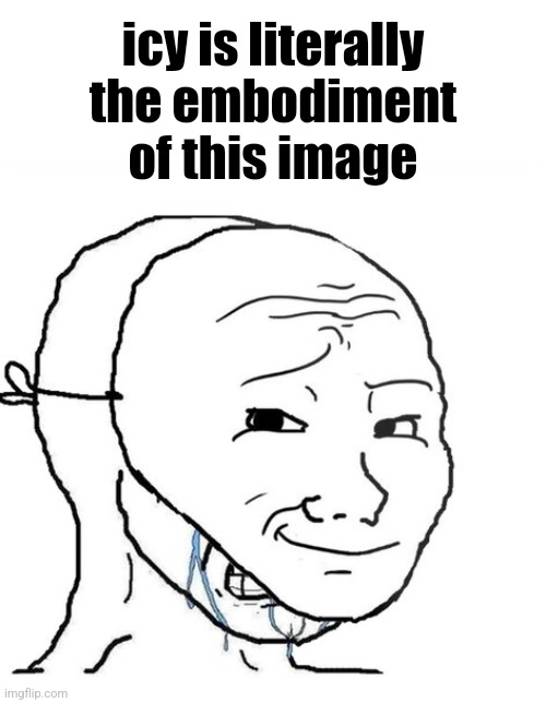 crying wojak mask | icy is literally the embodiment of this image | image tagged in crying wojak mask | made w/ Imgflip meme maker