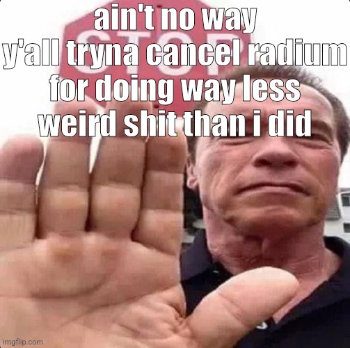 surprised you guys didn't do the same thing with me smh | ain't no way y'all tryna cancel radium for doing way less weird shit than i did | image tagged in guy in front of stop sign | made w/ Imgflip meme maker