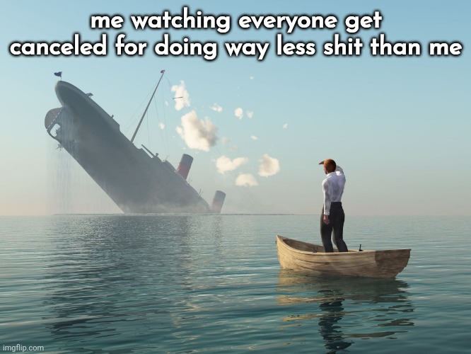 MSMG Slander #80 | me watching everyone get canceled for doing way less shit than me | image tagged in sinking ship me watching | made w/ Imgflip meme maker