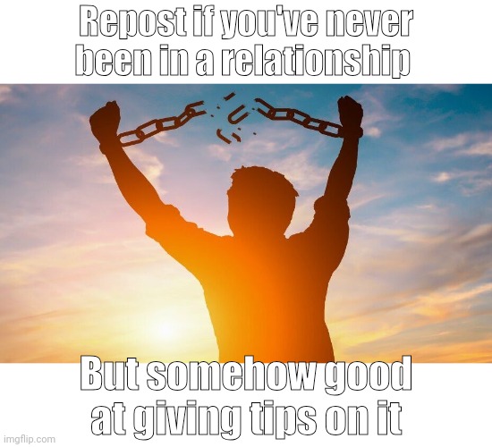 Breaking chains | Repost if you've never been in a relationship; But somehow good at giving tips on it | image tagged in breaking chains | made w/ Imgflip meme maker