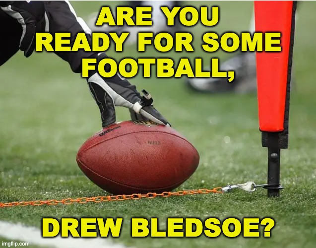 ARE YOU
READY FOR SOME
FOOTBALL, DREW BLEDSOE? | made w/ Imgflip meme maker