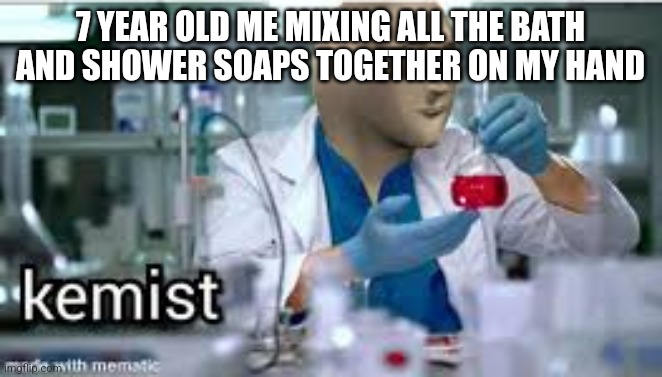 kemist | 7 YEAR OLD ME MIXING ALL THE BATH AND SHOWER SOAPS TOGETHER ON MY HAND | image tagged in kemist | made w/ Imgflip meme maker