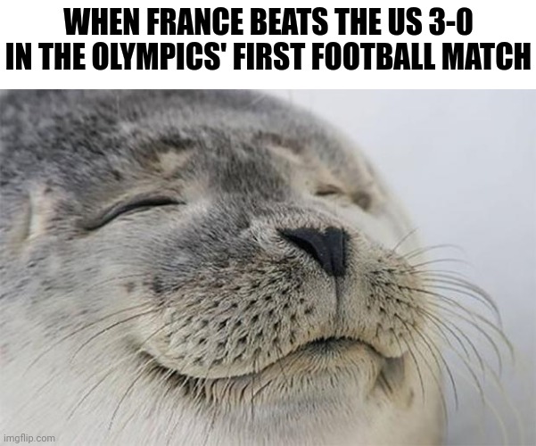 Satisfied Seal Meme | WHEN FRANCE BEATS THE US 3-0 IN THE OLYMPICS' FIRST FOOTBALL MATCH | image tagged in memes,satisfied seal,olympics,football,france,usa | made w/ Imgflip meme maker