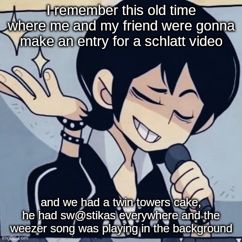 IM DEAD | I remember this old time where me and my friend were gonna make an entry for a schlatt video; and we had a twin towers cake, he had sw@stikas everywhere and the weezer song was playing in the background | image tagged in tophamhatkyo just sayin | made w/ Imgflip meme maker