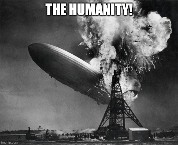 oh the humanity | THE HUMANITY! | image tagged in oh the humanity | made w/ Imgflip meme maker