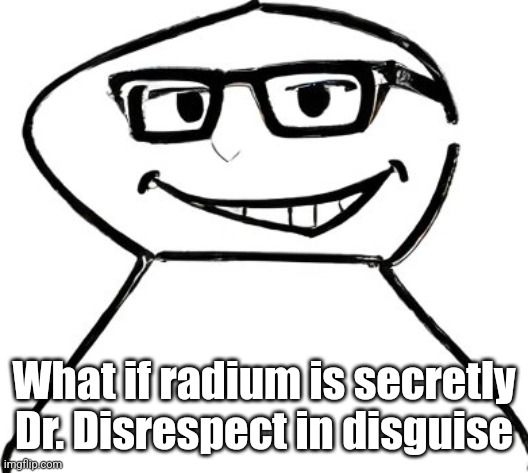 what | What if radium is secretly Dr. Disrespect in disguise | image tagged in what | made w/ Imgflip meme maker