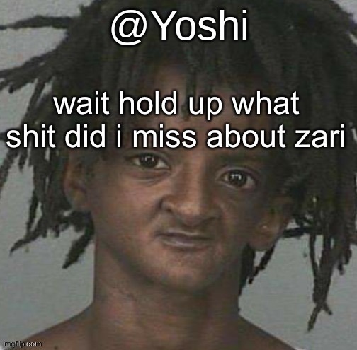yoshi's cursed mugshot temp | wait hold up what shit did i miss about zari | image tagged in yoshi's cursed mugshot temp | made w/ Imgflip meme maker