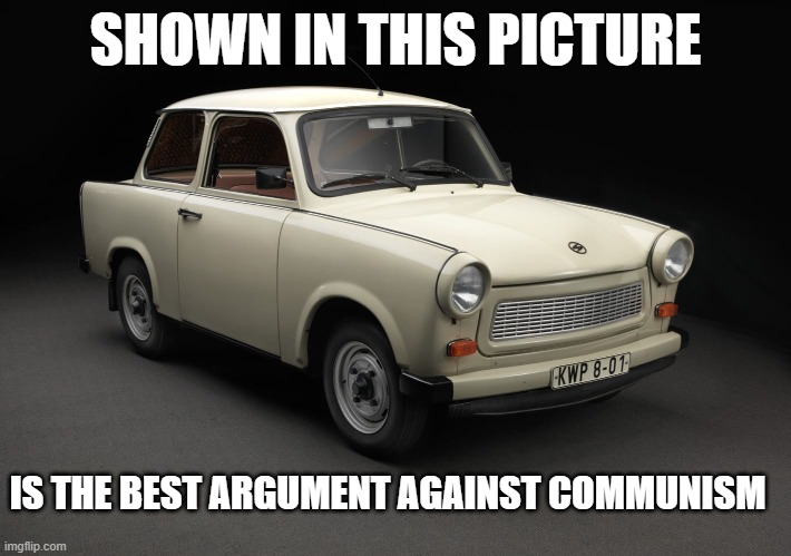 Trabant | SHOWN IN THIS PICTURE; IS THE BEST ARGUMENT AGAINST COMMUNISM | image tagged in trabant,awful car,why communism sucked | made w/ Imgflip meme maker