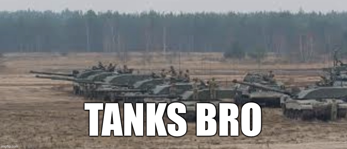 Tanks | TANKS BRO | image tagged in tanks | made w/ Imgflip meme maker