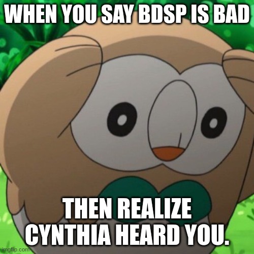 bdsp deserves respect. at least a little. | WHEN YOU SAY BDSP IS BAD; THEN REALIZE CYNTHIA HEARD YOU. | image tagged in rowlet meme template,pokemon,pokemon go,bdsp,cynthia | made w/ Imgflip meme maker
