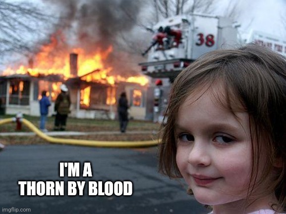 Disaster Girl | I'M A THORN BY BLOOD | image tagged in memes,disaster girl | made w/ Imgflip meme maker