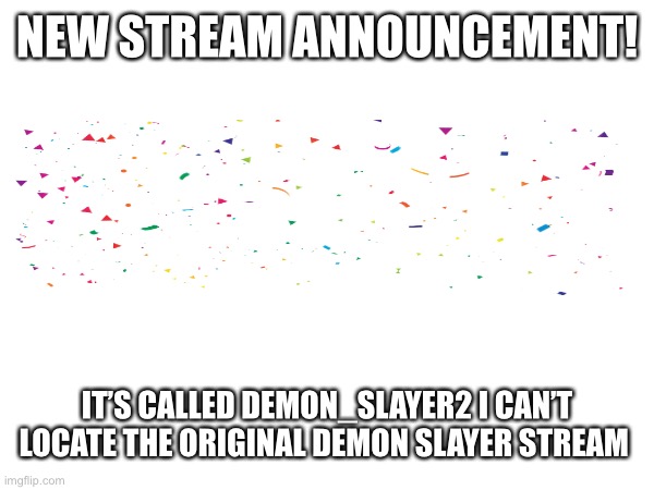 Please visit the stream | NEW STREAM ANNOUNCEMENT! IT’S CALLED DEMON_SLAYER2 I CAN’T LOCATE THE ORIGINAL DEMON SLAYER STREAM | image tagged in announcement,demon slayer,new stream | made w/ Imgflip meme maker