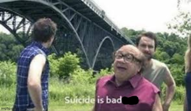 suicide is badass | image tagged in suicide is badass | made w/ Imgflip meme maker