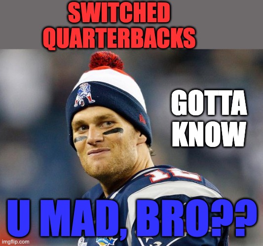 Want to complain about the Dems changing quarterbacks? Talk to the Lombardi! | SWITCHED
QUARTERBACKS; GOTTA
KNOW; U MAD, BRO?? | image tagged in tom brady,u mad bro,democrats,winners,elections,nfl | made w/ Imgflip meme maker
