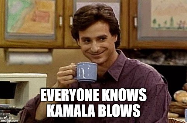 In More Ways Than One | EVERYONE KNOWS
KAMALA BLOWS | image tagged in bob saget | made w/ Imgflip meme maker