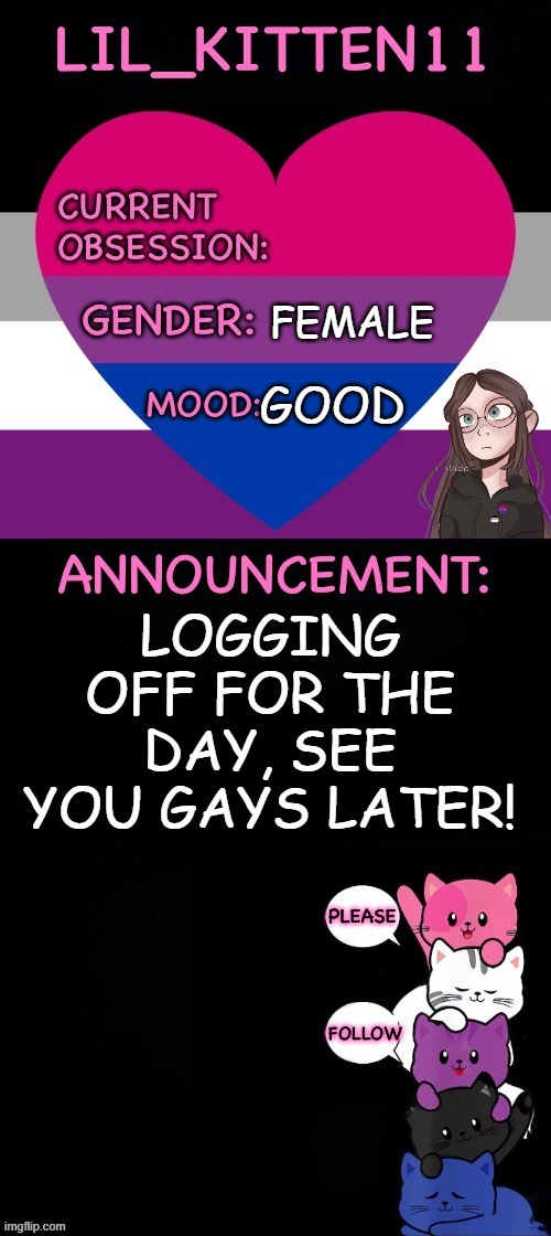 Imgflip is fun, but so is the real world :) | FEMALE; GOOD; LOGGING OFF FOR THE DAY, SEE YOU GAYS LATER! | image tagged in lil_kitten11's announcement temp | made w/ Imgflip meme maker