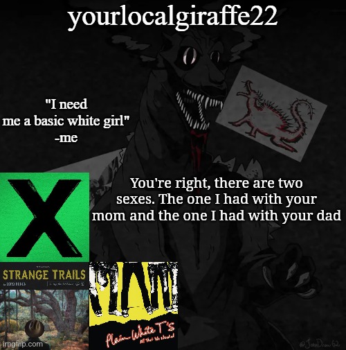 yourlocalgiraffe22 | You're right, there are two sexes. The one I had with your mom and the one I had with your dad | image tagged in yourlocalgiraffe22 | made w/ Imgflip meme maker