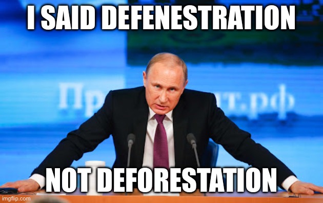 Deforestation? Nyet. | I SAID DEFENESTRATION; NOT DEFORESTATION | image tagged in putin angry,oh no,window | made w/ Imgflip meme maker