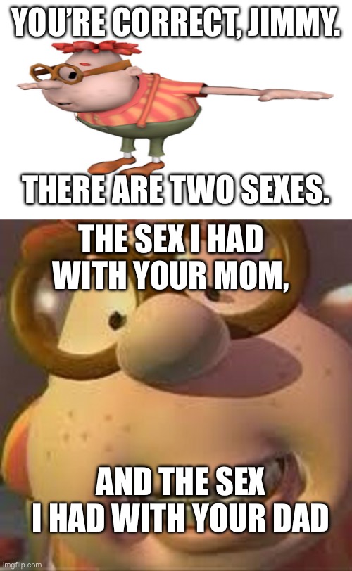 YOU’RE CORRECT, JIMMY. THERE ARE TWO SEXES. THE SEX I HAD WITH YOUR MOM, AND THE SEX I HAD WITH YOUR DAD | image tagged in carl wheezer is that reference,carl wheezer | made w/ Imgflip meme maker