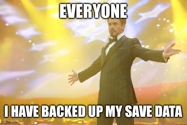 THANK GOD | EVERYONE; I HAVE BACKED UP MY SAVE DATA | image tagged in big save data,finally,thank the lord,gd | made w/ Imgflip meme maker