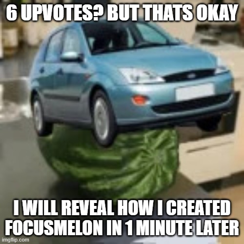 FocusMelon | 6 UPVOTES? BUT THATS OKAY; I WILL REVEAL HOW I CREATED FOCUSMELON IN 1 MINUTE LATER | image tagged in focusmelon | made w/ Imgflip meme maker