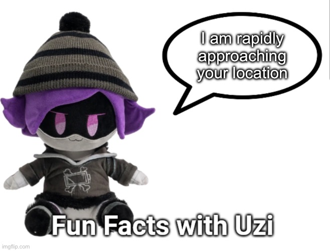 Fun Facts with Uzi (plush edition) | I am rapidly approaching your location | image tagged in fun facts with uzi plush edition | made w/ Imgflip meme maker