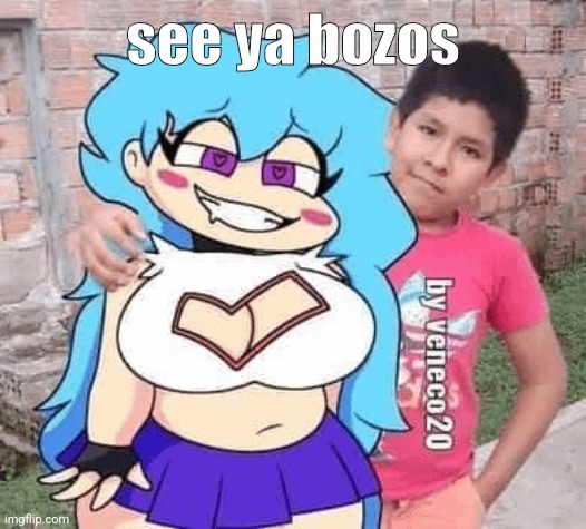 bad bitch | see ya bozos | image tagged in bad bitch | made w/ Imgflip meme maker