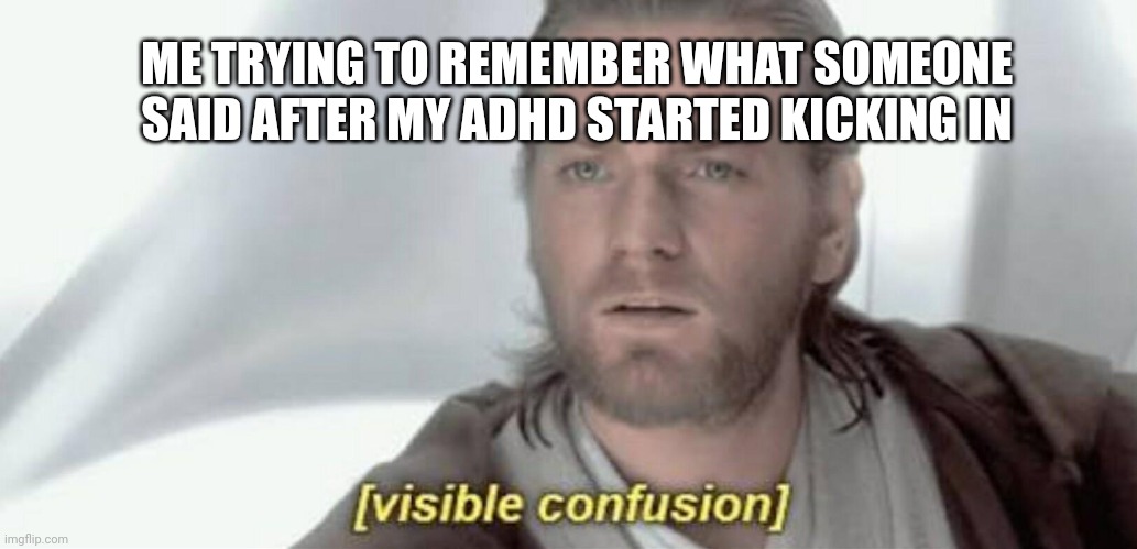 Visible Confusion | ME TRYING TO REMEMBER WHAT SOMEONE SAID AFTER MY ADHD STARTED KICKING IN | image tagged in visible confusion | made w/ Imgflip meme maker