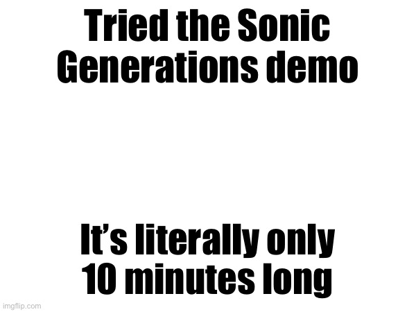 Tried the Sonic Generations demo; It’s literally only
10 minutes long | made w/ Imgflip meme maker