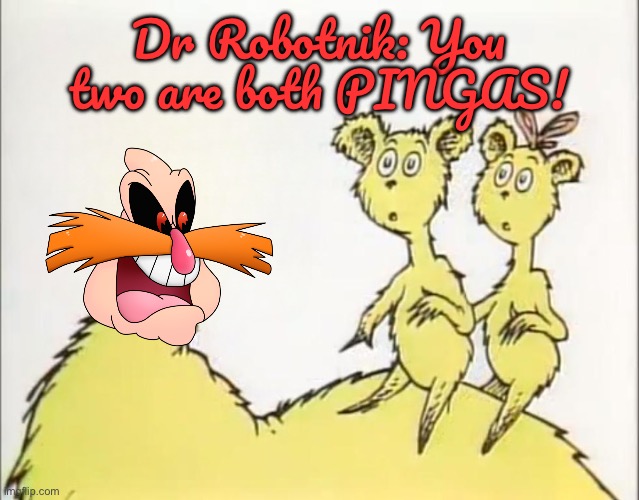 Dr Robotnik thinks his two children are PINGAS! | Dr Robotnik: You two are both PINGAS! | image tagged in sonic the hedgehog,dr seuss,funny,memes,hilarious,laughing | made w/ Imgflip meme maker