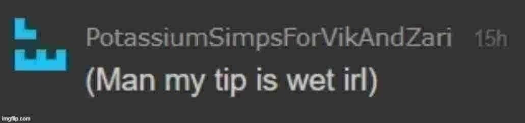 man my tip is wet irl | image tagged in man my tip is wet irl | made w/ Imgflip meme maker