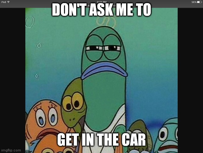 SpongeBob Meme | DON'T ASK ME TO; GET IN THE CAR | image tagged in spongebob meme,memes | made w/ Imgflip meme maker