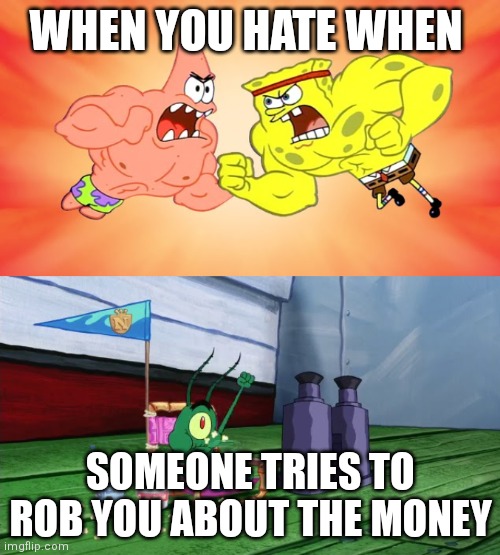 Bank Robbery | WHEN YOU HATE WHEN; SOMEONE TRIES TO ROB YOU ABOUT THE MONEY | image tagged in spongebob and patrick fighting with plankton cheering them,fight,triggered | made w/ Imgflip meme maker