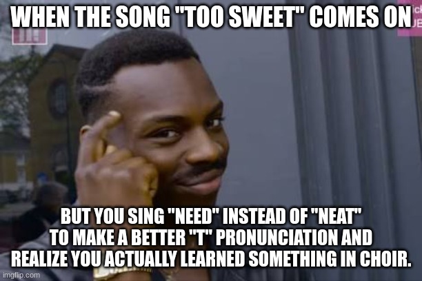 Black guy touching head | WHEN THE SONG "TOO SWEET" COMES ON; BUT YOU SING "NEED" INSTEAD OF "NEAT" TO MAKE A BETTER "T" PRONUNCIATION AND REALIZE YOU ACTUALLY LEARNED SOMETHING IN CHOIR. | image tagged in black guy touching head | made w/ Imgflip meme maker