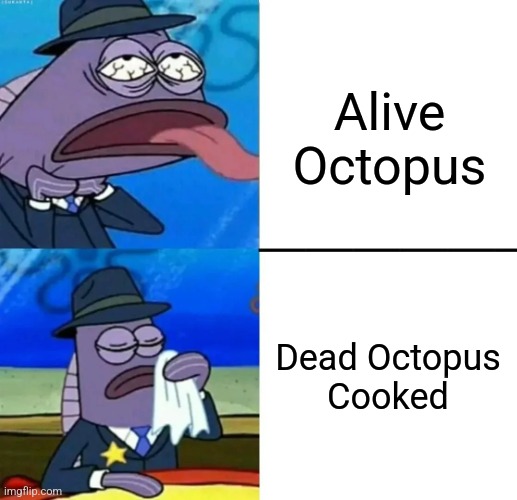 You should NEVER ever eat an alive octopus | Alive
Octopus; Dead Octopus
Cooked | image tagged in spongebob health inspector meme,octopus,discrimination,dead or alive,memes,foods | made w/ Imgflip meme maker