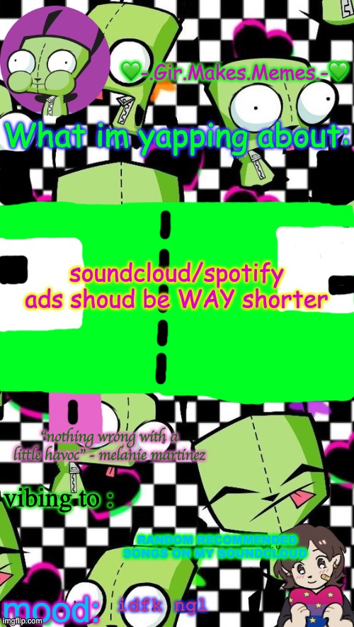 gir temp 2 | soundcloud/spotify ads shoud be WAY shorter; RANDOM RECOMMENDED SONGS ON MY SOUNDCLOUD; idfk ngl | image tagged in gir temp 2 | made w/ Imgflip meme maker