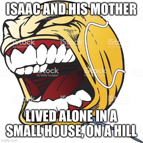 Let's Fucking Go | ISAAC AND HIS MOTHER; LIVED ALONE IN A SMALL HOUSE, ON A HILL | image tagged in let's fucking go | made w/ Imgflip meme maker