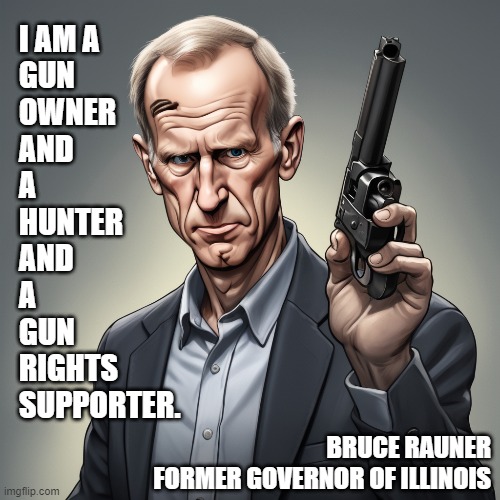 2nd Amendment | I AM A
GUN
OWNER
AND
A
HUNTER
AND
A
GUN
RIGHTS
SUPPORTER. BRUCE RAUNER
FORMER GOVERNOR OF ILLINOIS | image tagged in guns,illinois,meme,gun rights,hunter,america | made w/ Imgflip meme maker