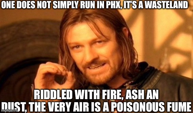 One Does Not Simply | ONE DOES NOT SIMPLY RUN IN PHX, IT’S A WASTELAND; RIDDLED WITH FIRE, ASH AN DUST, THE VERY AIR IS A POISONOUS FUME | image tagged in memes,one does not simply | made w/ Imgflip meme maker
