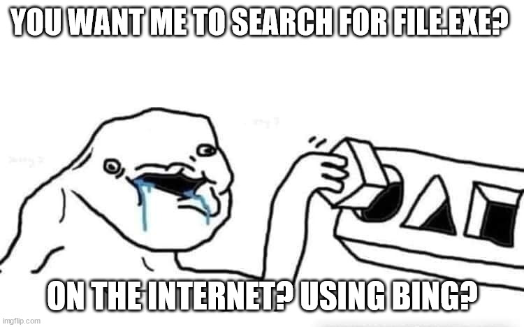 Searching in windows | YOU WANT ME TO SEARCH FOR FILE.EXE? ON THE INTERNET? USING BING? | image tagged in stupid dumb drooling puzzle | made w/ Imgflip meme maker