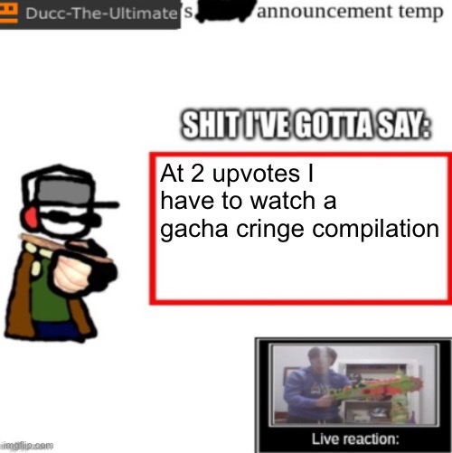 I’m fucked | At 2 upvotes I have to watch a gacha cringe compilation | image tagged in ducc's newest announcement temp | made w/ Imgflip meme maker