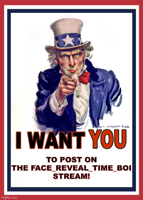 I want You | TO POST ON THE FACE_REVEAL_TIME_BOI STREAM! | image tagged in i want you | made w/ Imgflip meme maker