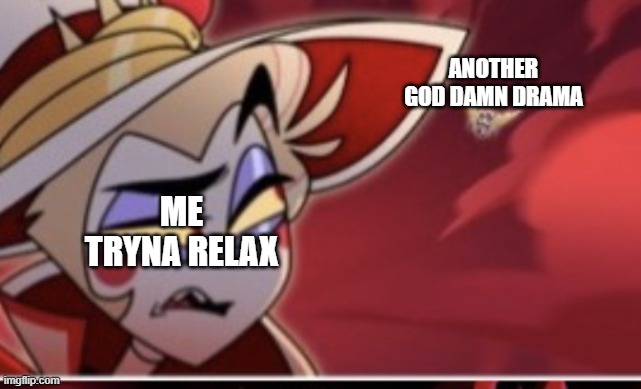 Another Day, Another Drama | ANOTHER GOD DAMN DRAMA; ME TRYNA RELAX | image tagged in hazbin hotel lucifer | made w/ Imgflip meme maker