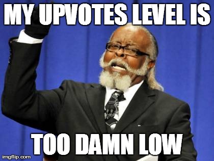 Too Damn High Meme | MY UPVOTES LEVEL IS TOO DAMN LOW | image tagged in memes,too damn high | made w/ Imgflip meme maker