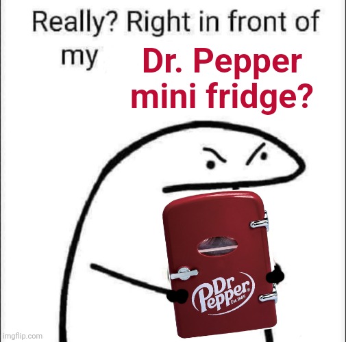 Really Dr Pepper | Dr. Pepper
mini fridge? | image tagged in dr pepper,mini fridge,cold soda,cold pop | made w/ Imgflip meme maker