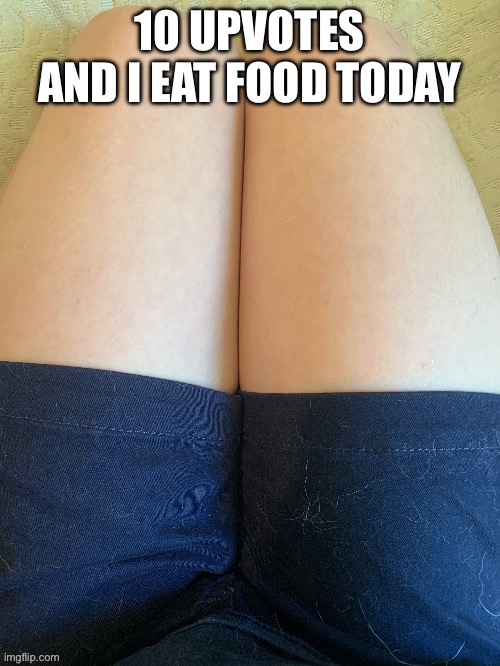 It’s 8:30 | 10 UPVOTES AND I EAT FOOD TODAY | image tagged in potassium thighs v2 | made w/ Imgflip meme maker