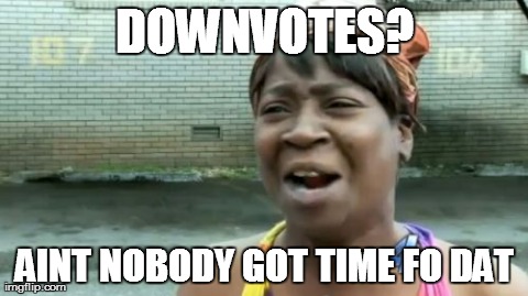 Ain't Nobody Got Time For That | DOWNVOTES? AINT NOBODY GOT TIME FO DAT | image tagged in memes,aint nobody got time for that | made w/ Imgflip meme maker