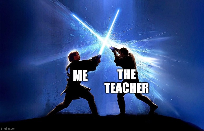 I dislike all school teachers. | THE
TEACHER; ME | image tagged in lightsaber battle,memes,student,teachers,school | made w/ Imgflip meme maker